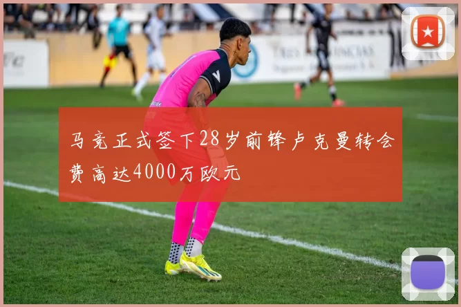 马竞正式签下28岁前锋卢克曼转会费高达4000万欧元