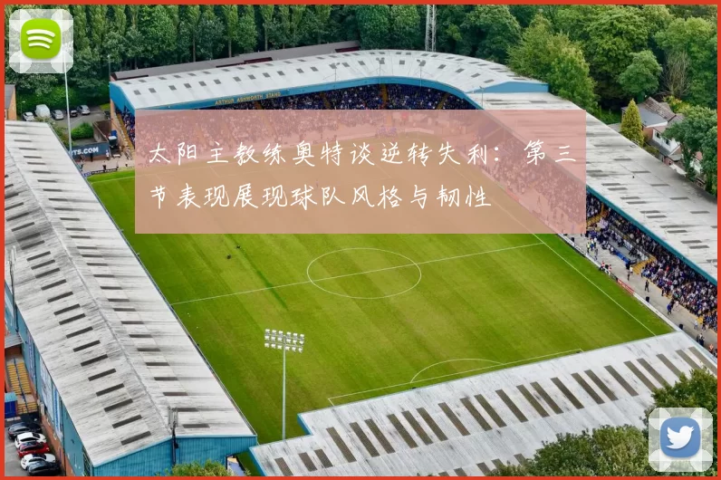 太阳主教练奥特谈逆转失利：第三节表现展现球队风格与韧性
