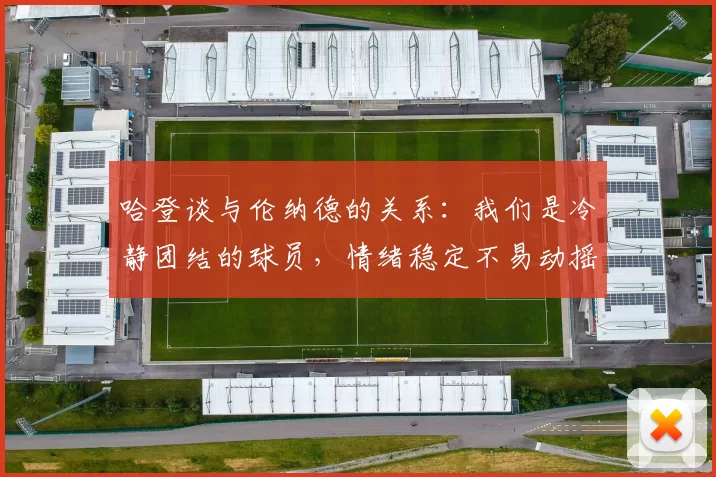 哈登谈与伦纳德的关系：我们是冷静团结的球员，情绪稳定不易动摇