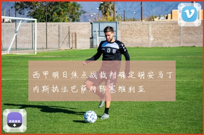 西甲明日焦点战裁判确定胡安马丁内斯执法巴萨对阵塞维利亚