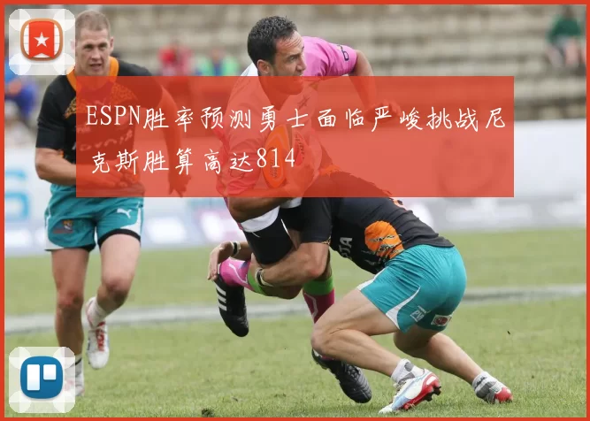 ESPN胜率预测勇士面临严峻挑战尼克斯胜算高达814