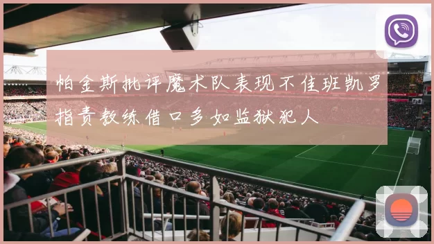 帕金斯批评魔术队表现不佳班凯罗指责教练借口多如监狱犯人