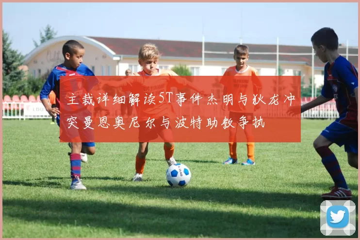 主裁详细解读5T事件杰明与狄龙冲突曼恩奥尼尔与波特助教争执