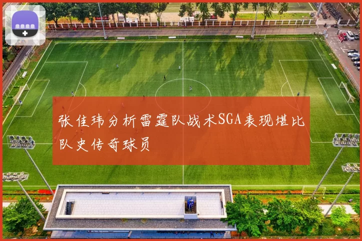 张佳玮分析雷霆队战术SGA表现堪比队史传奇球员