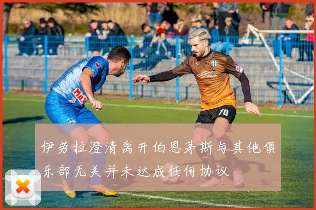 伊劳拉澄清离开伯恩茅斯与其他俱乐部无关并未达成任何协议